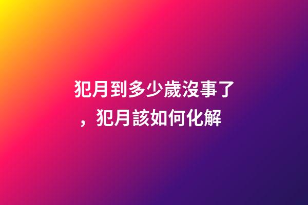 犯月到多少歲沒事了，犯月該如何化解